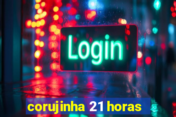 corujinha 21 horas